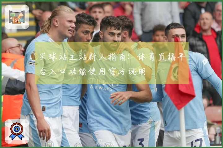 买球站主站新人指南：体育直播平台入口功能使用官方说明
