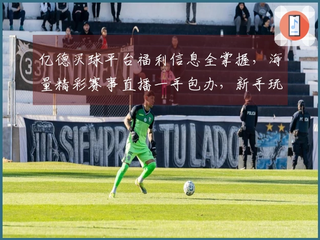 亿德买球平台福利信息全掌握，海量精彩赛事直播一手包办，新手玩家轻松上手指引