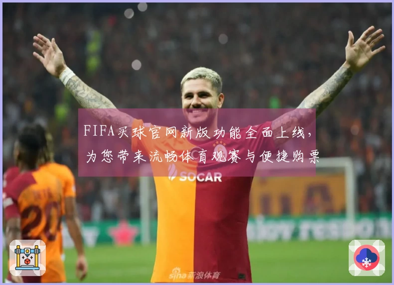 FIFA买球官网新版功能全面上线，为您带来流畅体育观赛与便捷购票体验