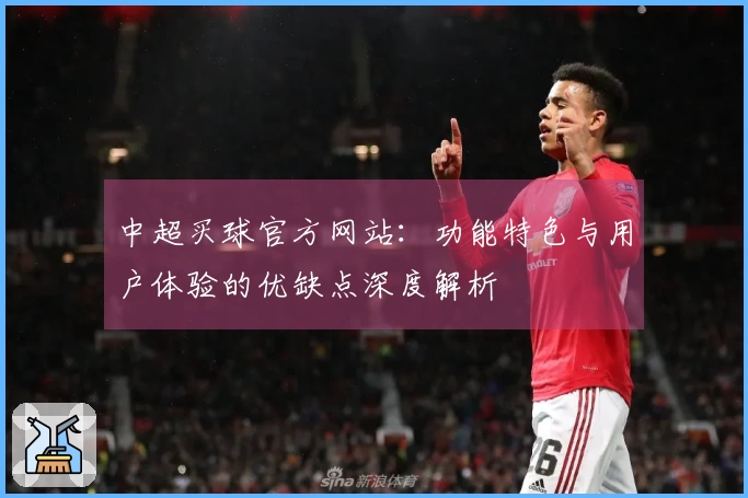 中超买球官方网站：功能特色与用户体验的优缺点深度解析