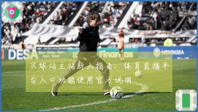 买球站主站新人指南:体育直播平台入口功能使用官方说明