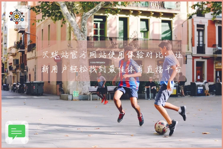 买球站官方网站使用体验对比：让新用户轻松找到最佳体育直播平台